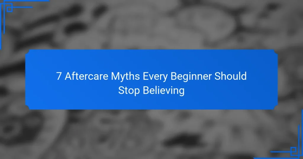 7 Aftercare Myths Every Beginner Should Stop Believing
