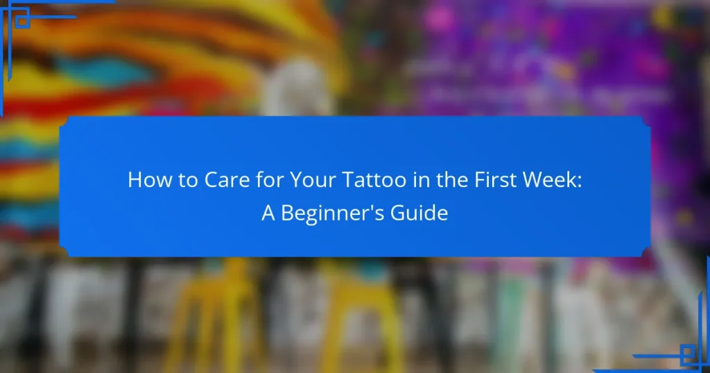 How to Care for Your Tattoo in the First Week: A Beginner’s Guide