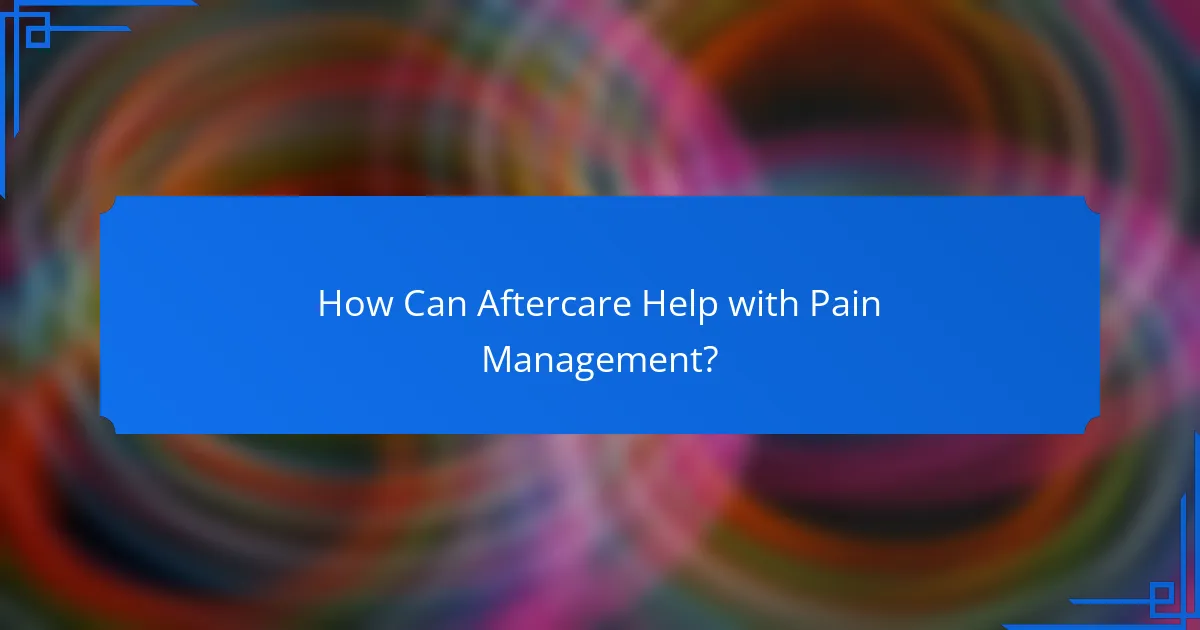 How Can Aftercare Help with Pain Management?