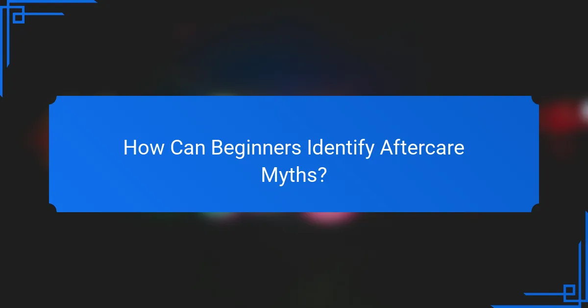 How Can Beginners Identify Aftercare Myths?
