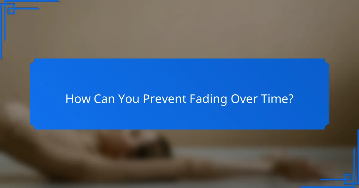 How Can You Prevent Fading Over Time?