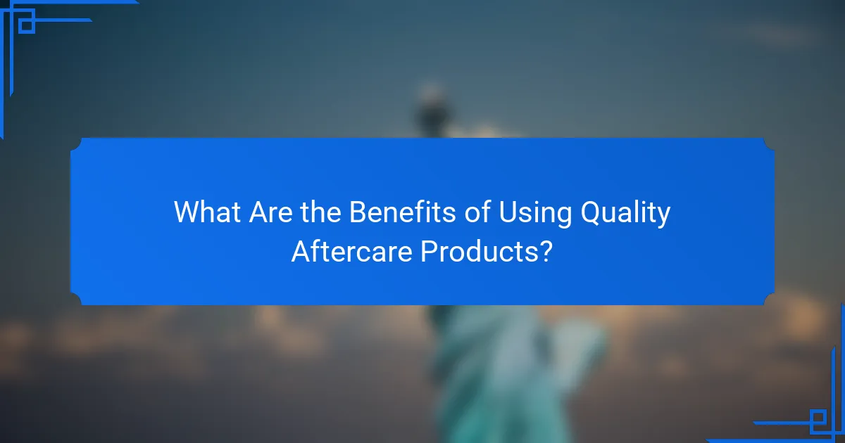 What Are the Benefits of Using Quality Aftercare Products?