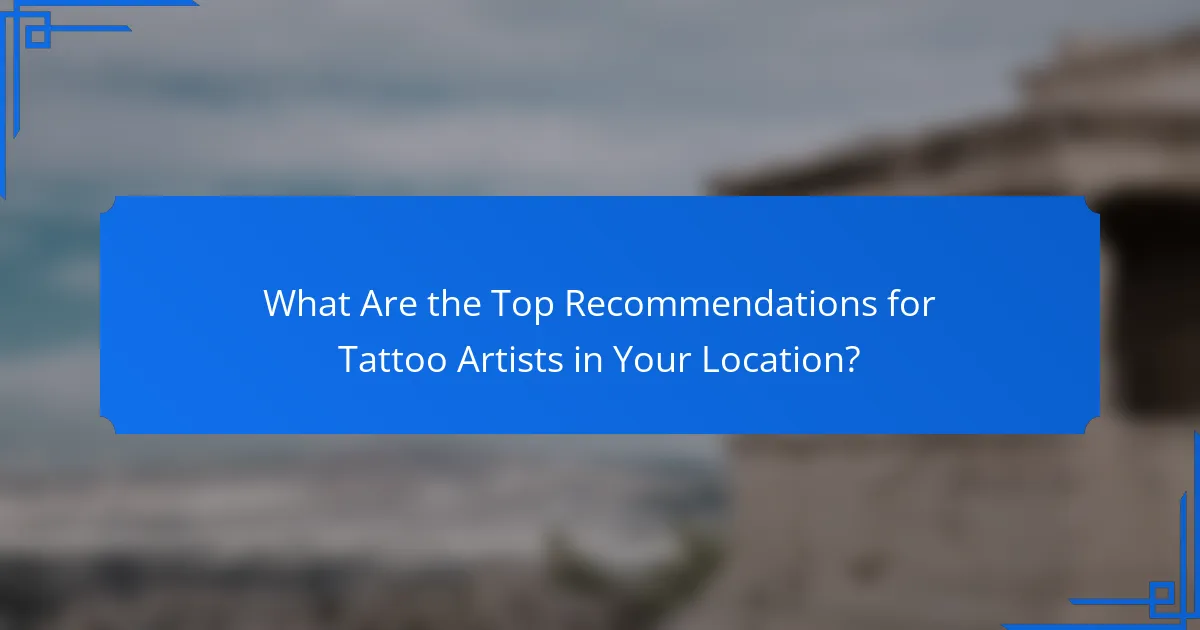 What Are the Top Recommendations for Tattoo Artists in Your Location?